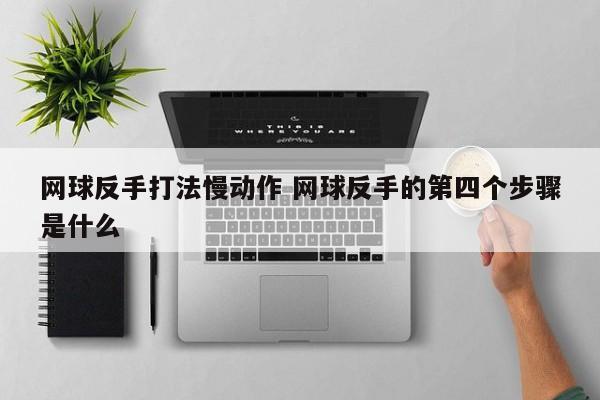 网球反手打法慢动作 网球反手的第四个步骤是什么