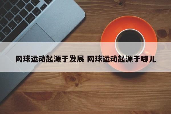 网球运动起源于发展 网球运动起源于哪儿