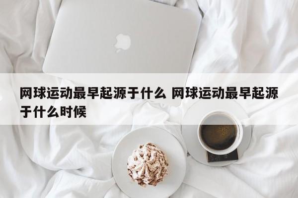 网球运动最早起源于什么 网球运动最早起源于什么时候