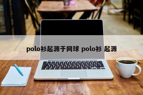 polo衫起源于网球 polo衫 起源