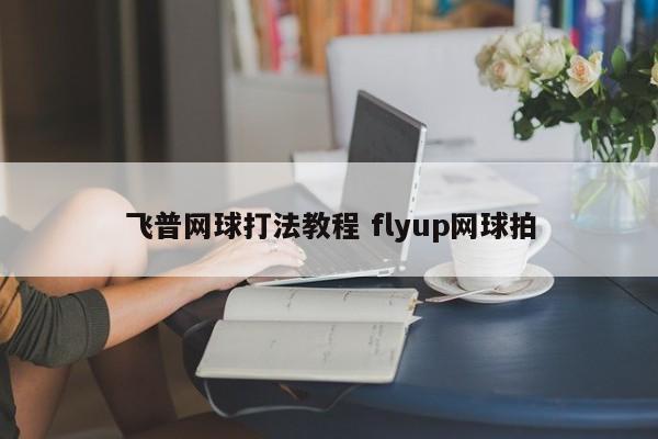 飞普网球打法教程 flyup网球拍