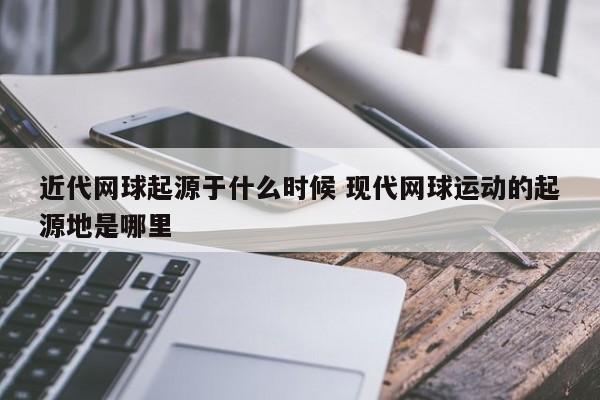 近代网球起源于什么时候 现代网球运动的起源地是哪里