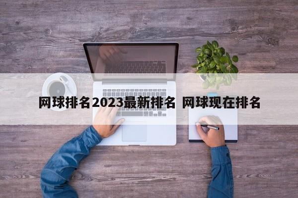 网球排名2023最新排名 网球现在排名