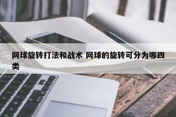 网球旋转打法和战术 网球的旋转可分为哪四类