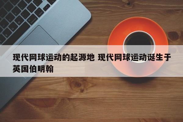 现代网球运动的起源地 现代网球运动诞生于英国伯明翰