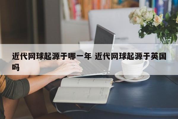 近代网球起源于哪一年 近代网球起源于英国吗