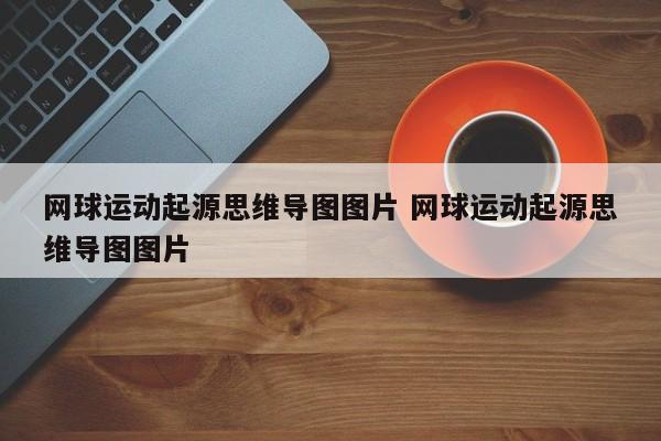 网球运动起源思维导图图片 网球运动起源思维导图图片