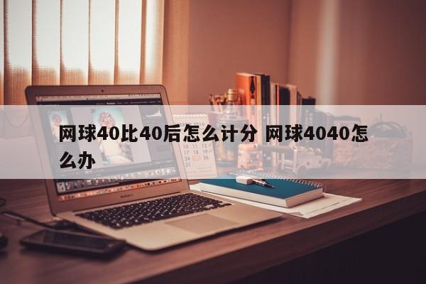 网球40比40后怎么计分 网球4040怎么办