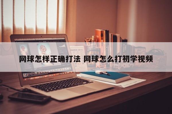 网球怎样正确打法 网球怎么打初学视频