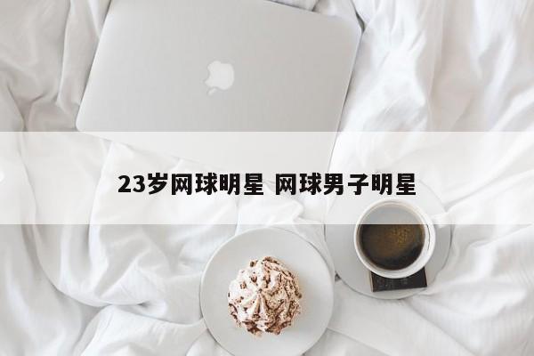 23岁网球明星 网球男子明星