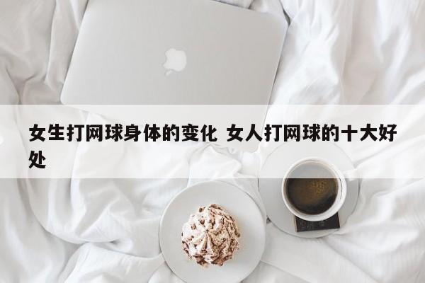 女生打网球身体的变化 女人打网球的十大好处