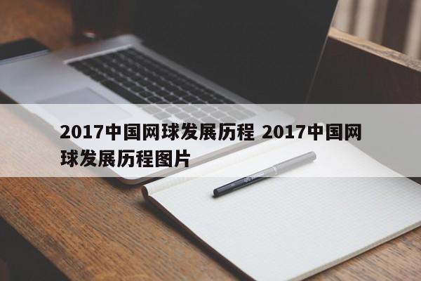 2017中国网球发展历程 2017中国网球发展历程图片