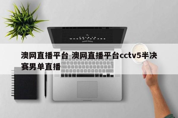 澳网直播平台 澳网直播平台cctv5半决赛男单直播