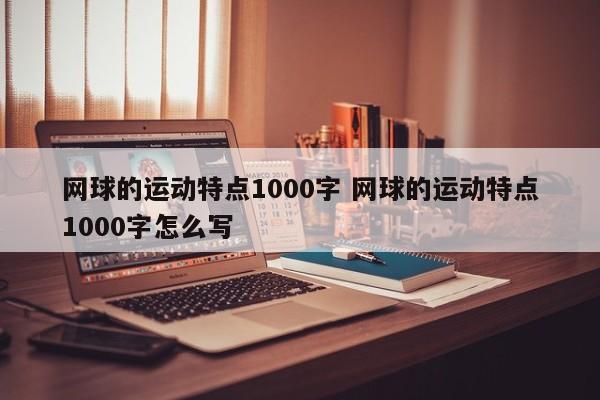 网球的运动特点1000字 网球的运动特点1000字怎么写