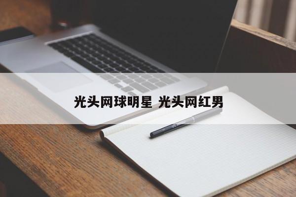 光头网球明星 光头网红男