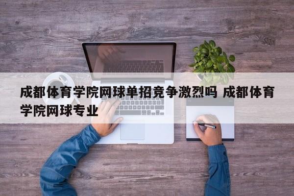 成都体育学院网球单招竞争激烈吗 成都体育学院网球专业