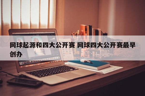 网球起源和四大公开赛 网球四大公开赛最早创办