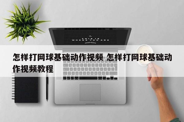 怎样打网球基础动作视频 怎样打网球基础动作视频教程