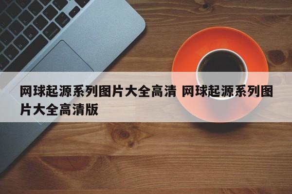 网球起源系列图片大全高清 网球起源系列图片大全高清版