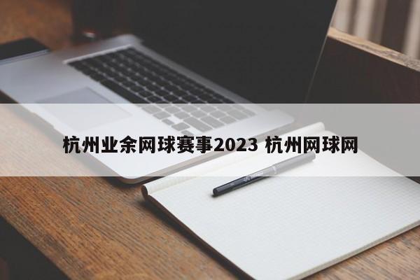 杭州业余网球赛事2023 杭州网球网