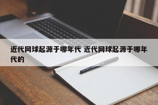 近代网球起源于哪年代 近代网球起源于哪年代的