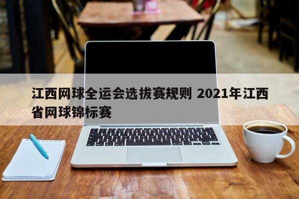 江西网球全运会选拔赛规则 2021年江西省网球锦标赛