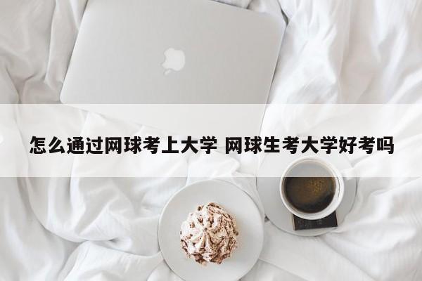 怎么通过网球考上大学 网球生考大学好考吗