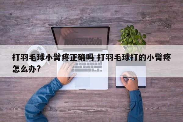 打羽毛球小臂疼正确吗 打羽毛球打的小臂疼怎么办?