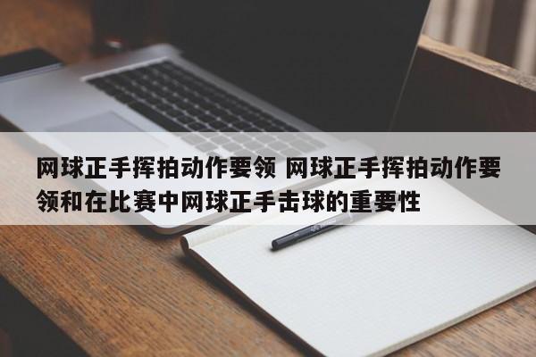 网球正手挥拍动作要领 网球正手挥拍动作要领和在比赛中网球正手击球的重要性