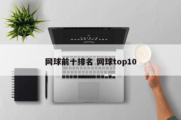 网球前十排名 网球top10