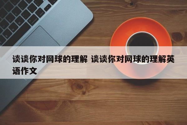 谈谈你对网球的理解 谈谈你对网球的理解英语作文