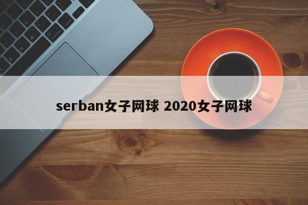 serban女子网球 2020女子网球