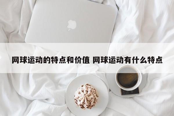 网球运动的特点和价值 网球运动有什么特点