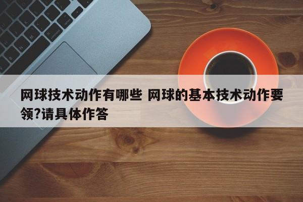 网球技术动作有哪些 网球的基本技术动作要领?请具体作答