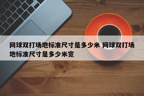 网球双打场地标准尺寸是多少米 网球双打场地标准尺寸是多少米宽