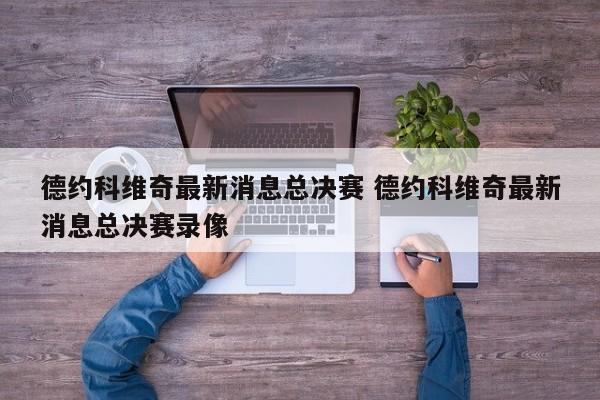 德约科维奇最新消息总决赛 德约科维奇最新消息总决赛录像