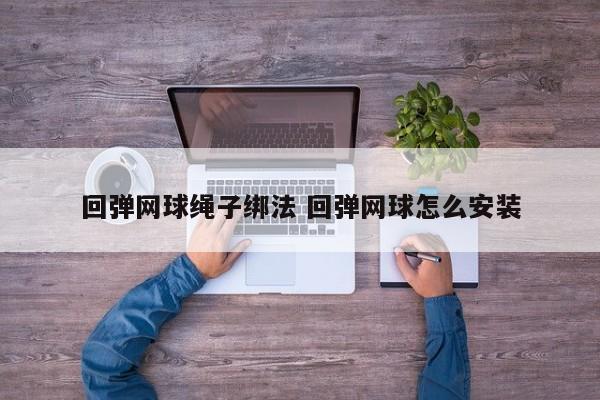 回弹网球绳子绑法 回弹网球怎么安装