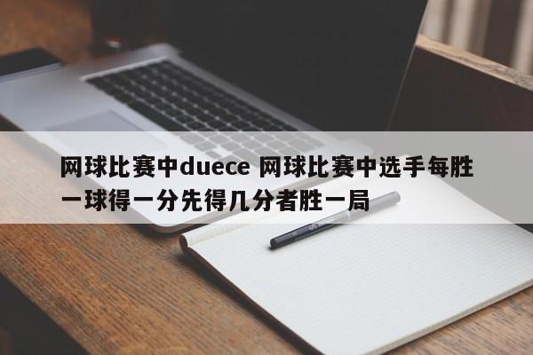 网球比赛中duece 网球比赛中选手每胜一球得一分先得几分者胜一局