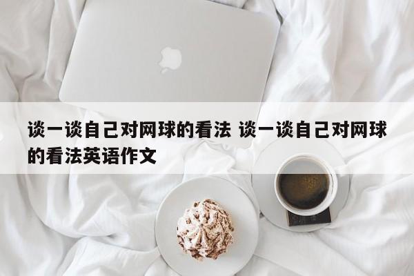 谈一谈自己对网球的看法 谈一谈自己对网球的看法英语作文