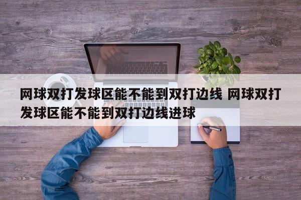 网球双打发球区能不能到双打边线 网球双打发球区能不能到双打边线进球