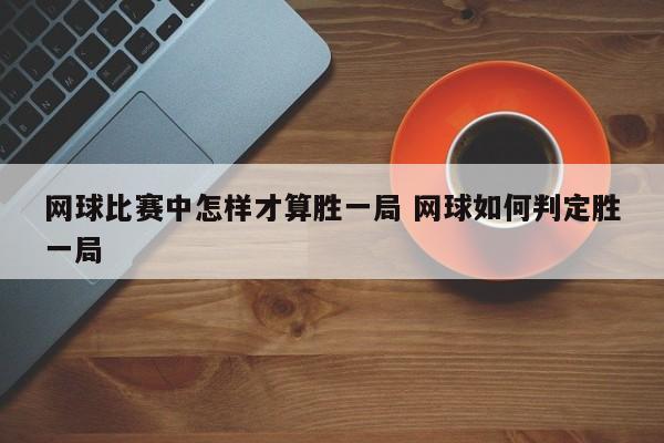 网球比赛中怎样才算胜一局 网球如何判定胜一局