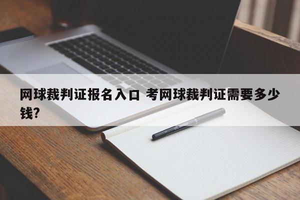 网球裁判证报名入口 考网球裁判证需要多少钱?