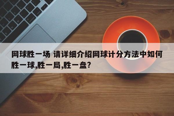 网球胜一场 请详细介绍网球计分方法中如何胜一球,胜一局,胜一盘?