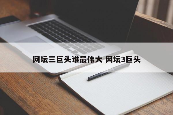 网坛三巨头谁最伟大 网坛3巨头