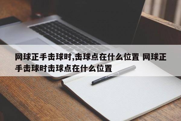 网球正手击球时,击球点在什么位置 网球正手击球时击球点在什么位置