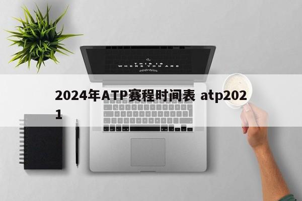 2024年ATP赛程时间表 atp2021