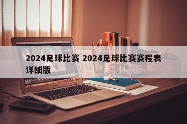 2024足球比赛 2024足球比赛赛程表详细版