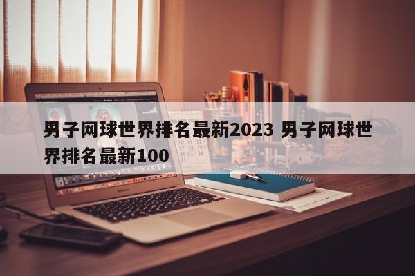 男子网球世界排名最新2023 男子网球世界排名最新100