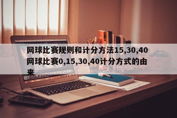 网球比赛规则和计分方法15,30,40 网球比赛0,15,30,40计分方式的由来