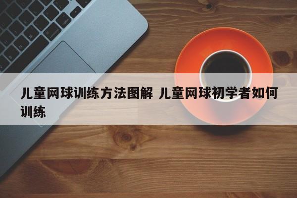 儿童网球训练方法图解 儿童网球初学者如何训练